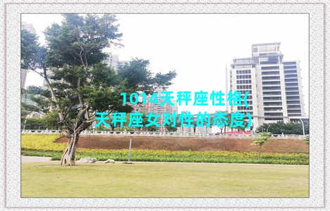 1014天秤座性格(天秤座女对性的态度)