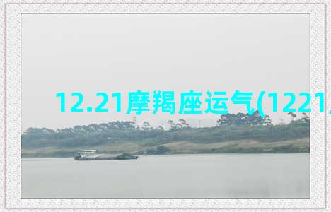 12.21摩羯座运气(1221摩羯座)