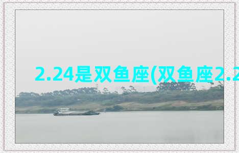 2.24是双鱼座(双鱼座2.24运势)