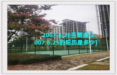 2007.6.26巨蟹座(2007.6.25的阳历是多少)