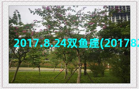 2017.8.24双鱼座(2017823农历是多少)