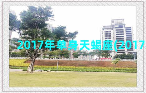 2017年单身天蝎座(2017年好多天)