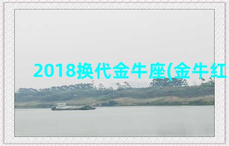 2018换代金牛座(金牛红酒2018)