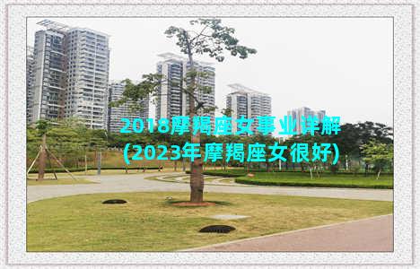 2018摩羯座女事业详解(2023年摩羯座女很好)