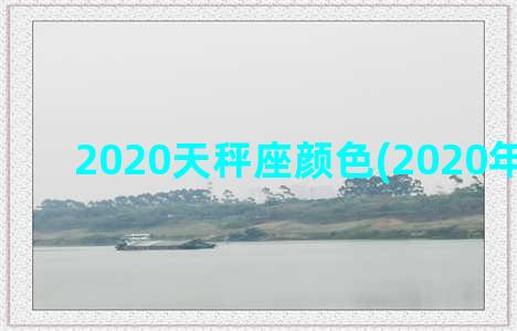 2020天秤座颜色(2020年天秤座)