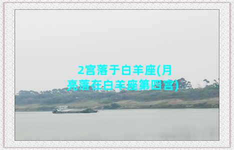 2宫落于白羊座(月亮落在白羊座第四宫)