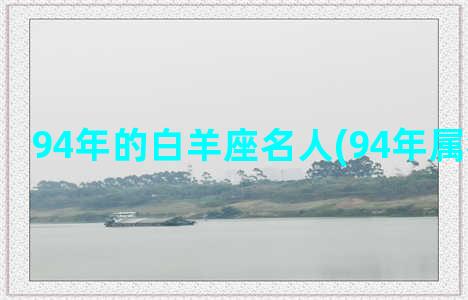 94年的白羊座名人(94年属狗白羊座)