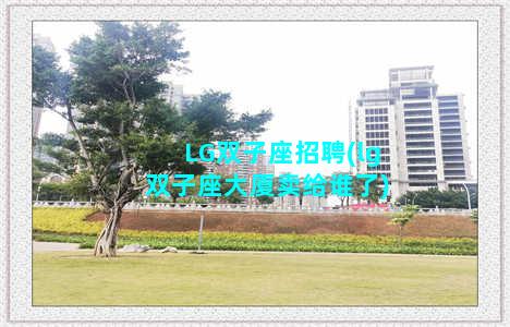 LG双子座招聘(lg双子座大厦卖给谁了)