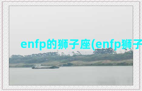 enfp的狮子座(enfp狮子座女生)