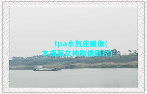 tpa水瓶座雕像(水瓶座女神雕像图片)