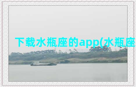 下载水瓶座的app(水瓶座APP下载)