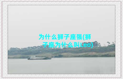 为什么狮子座强(狮子座为什么叫Leo)