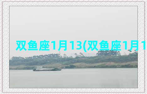 双鱼座1月13(双鱼座1月10日运势)