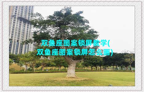 双鱼座图案锁屏教学(双鱼座图案锁屏怎么画)