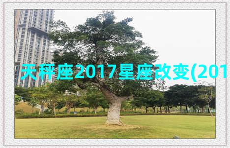 天秤座2017星座改变(2017年天秤座)