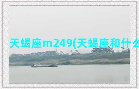 天蝎座m249(天蝎座和什么星座最配)