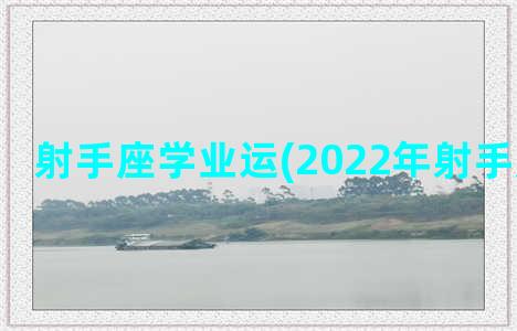 射手座学业运(2022年射手座学业运)