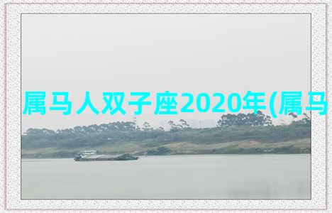 属马人双子座2020年(属马人双子座)