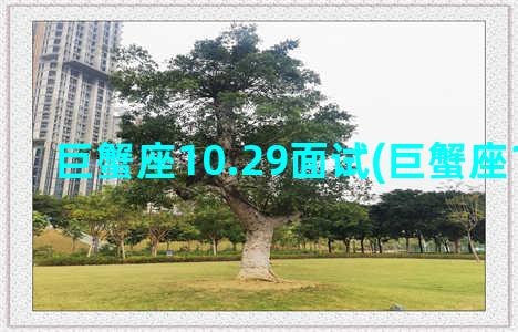 巨蟹座10.29面试(巨蟹座10.1运势)