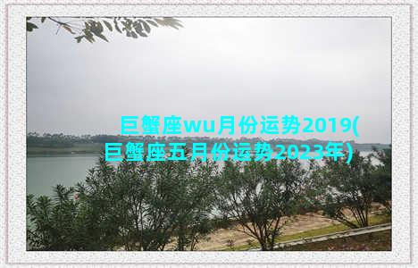 巨蟹座wu月份运势2019(巨蟹座五月份运势2023年)