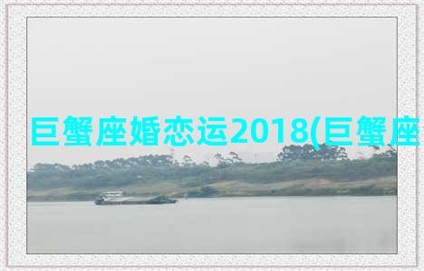 巨蟹座婚恋运2018(巨蟹座今日运事)