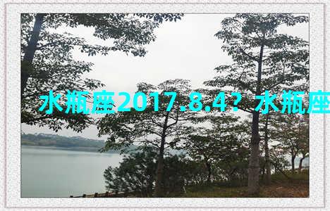 水瓶座2017.8.4？水瓶座2017到2022