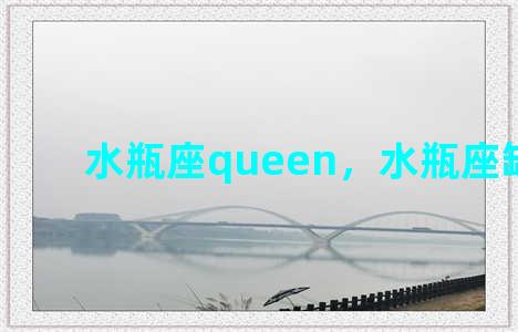 水瓶座queen，水瓶座缺点男