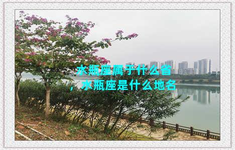 水瓶座属于什么省，水瓶座是什么地名