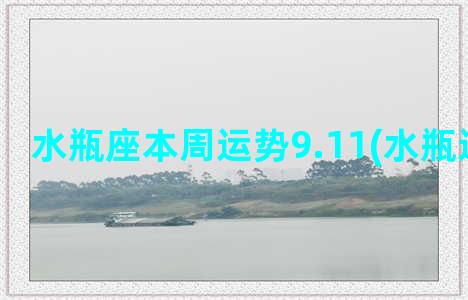 水瓶座本周运势9.11(水瓶运势本周)