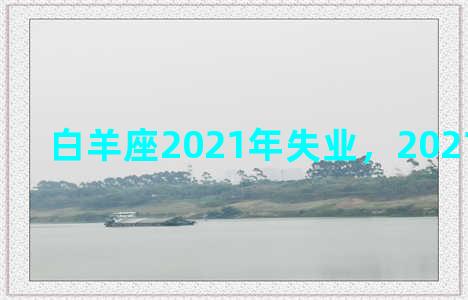 白羊座2021年失业，2021年射手座