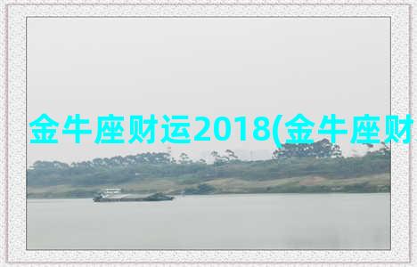 金牛座财运2018(金牛座财运怎么样)